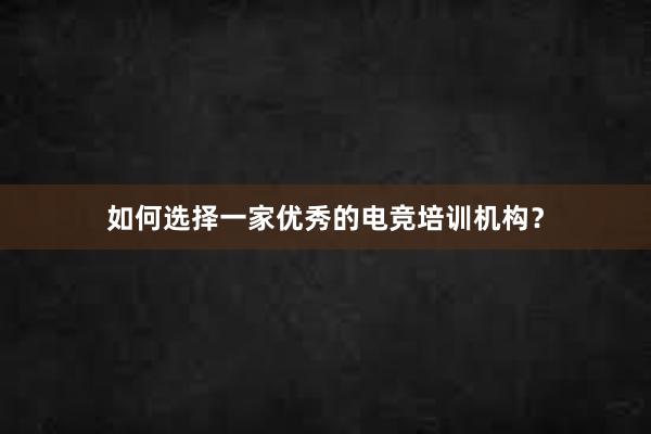 如何选择一家优秀的电竞培训机构？