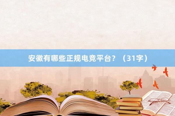 安徽有哪些正规电竞平台？（31字）