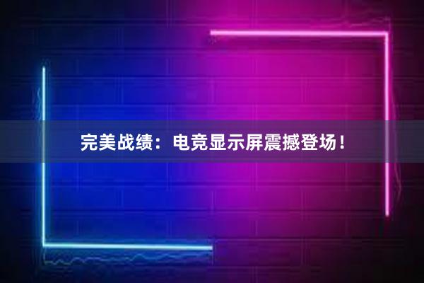 完美战绩：电竞显示屏震撼登场！