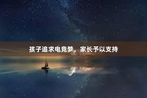 孩子追求电竞梦，家长予以支持