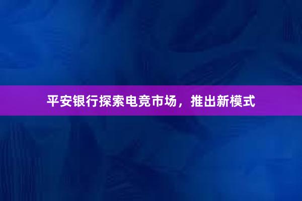 平安银行探索电竞市场，推出新模式