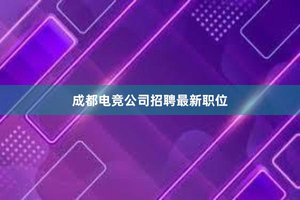 成都电竞公司招聘最新职位