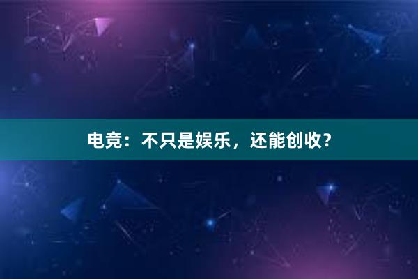 电竞：不只是娱乐，还能创收？