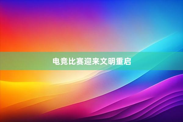 电竞比赛迎来文明重启