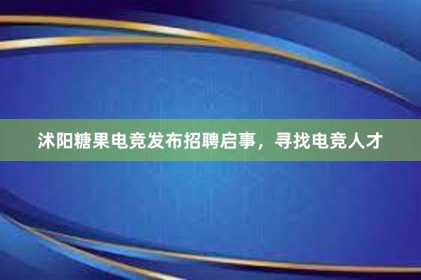 沭阳糖果电竞发布招聘启事，寻找电竞人才