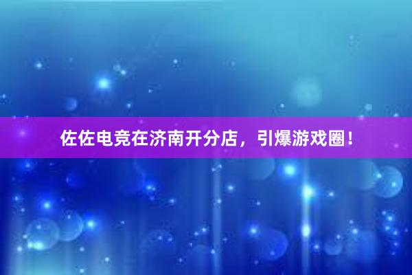 佐佐电竞在济南开分店，引爆游戏圈！