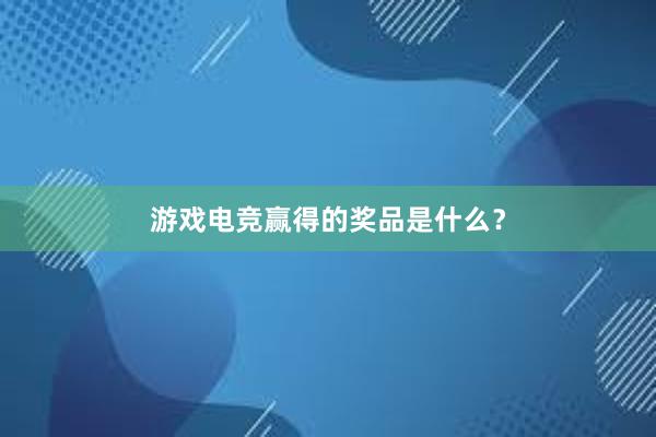 游戏电竞赢得的奖品是什么？