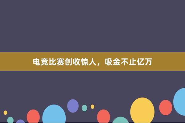 电竞比赛创收惊人，吸金不止亿万