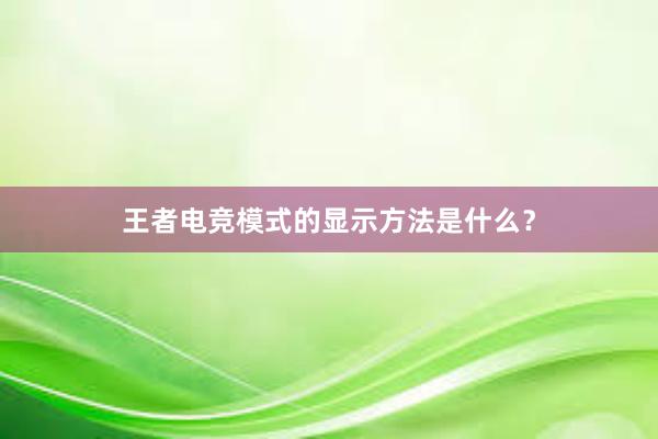 王者电竞模式的显示方法是什么？