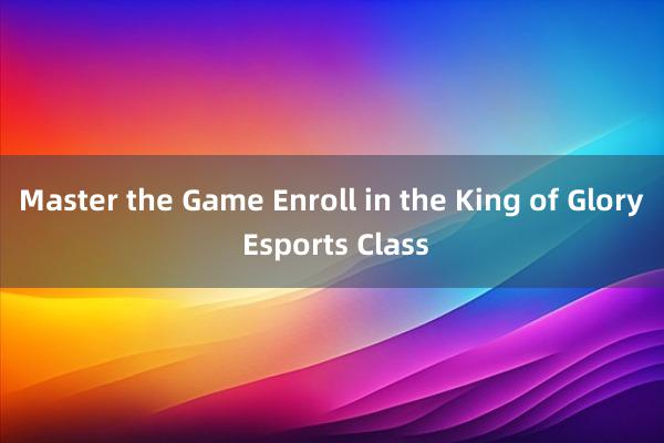 Master the Game Enroll in the King of Glory Esports Class