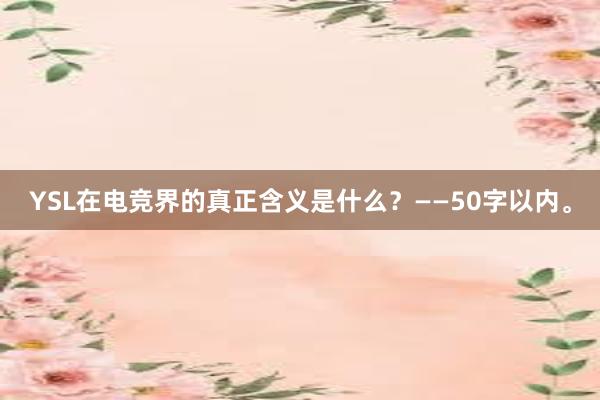 YSL在电竞界的真正含义是什么？——50字以内。