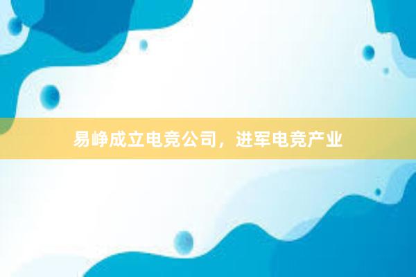 易峥成立电竞公司，进军电竞产业