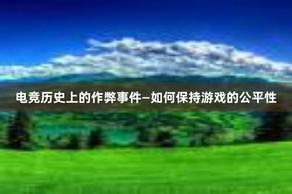 电竞历史上的作弊事件—如何保持游戏的公平性