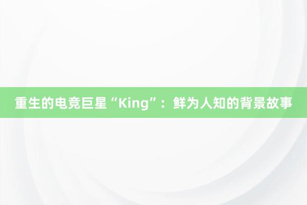 重生的电竞巨星“King”：鲜为人知的背景故事