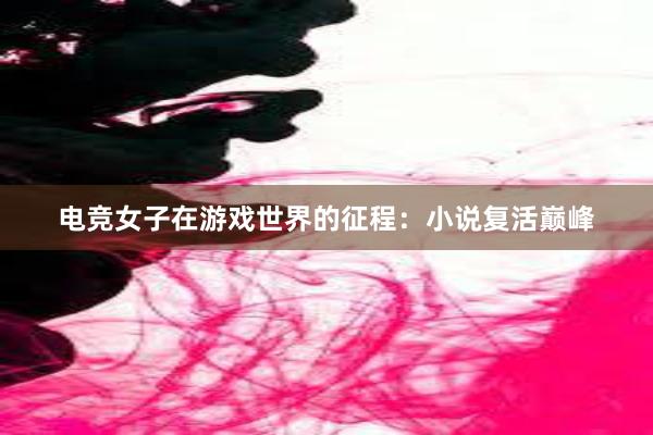 电竞女子在游戏世界的征程：小说复活巅峰