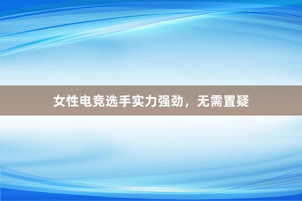 女性电竞选手实力强劲，无需置疑