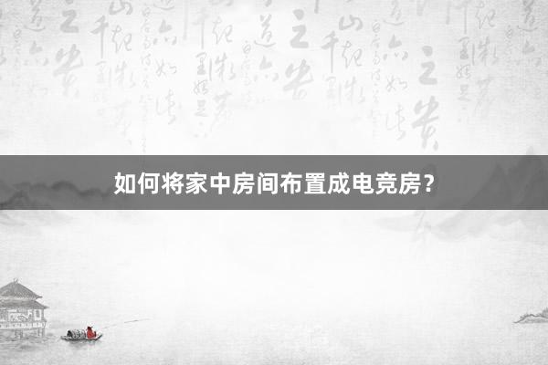 如何将家中房间布置成电竞房？