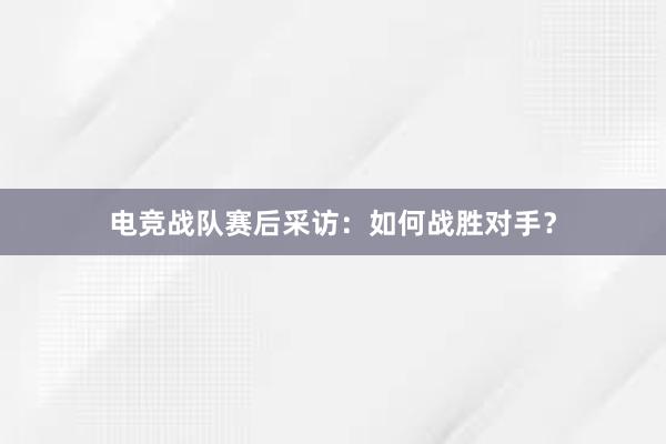 电竞战队赛后采访：如何战胜对手？