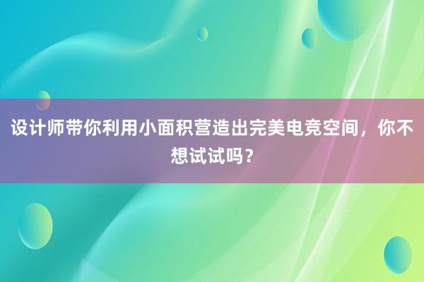 设计师带你利用小面积营造出完美电竞空间，你不想试试吗？