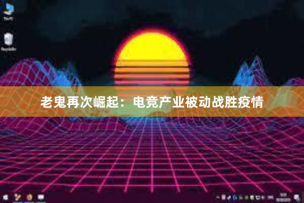 老鬼再次崛起：电竞产业被动战胜疫情