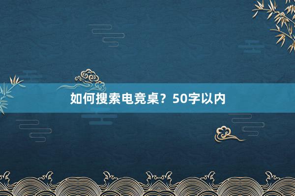 如何搜索电竞桌？50字以内