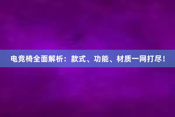 电竞椅全面解析：款式、功能、材质一网打尽！