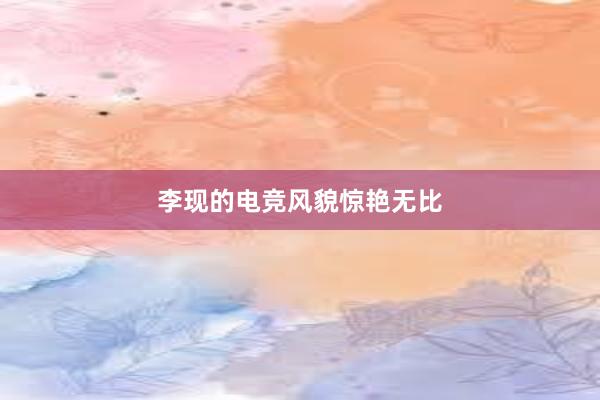 李现的电竞风貌惊艳无比