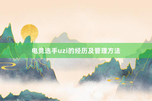 电竞选手uzi的经历及管理方法