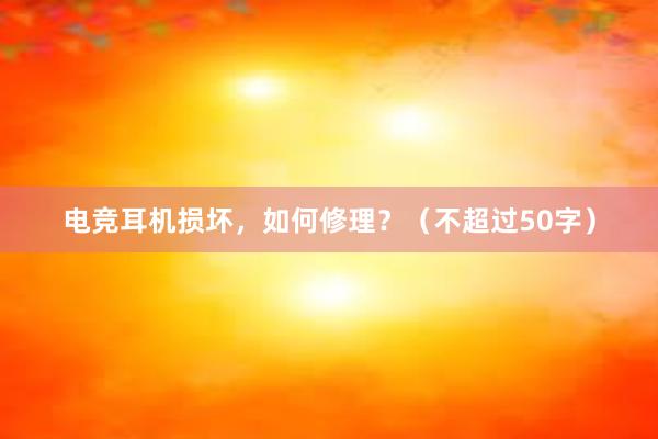 电竞耳机损坏，如何修理？（不超过50字）