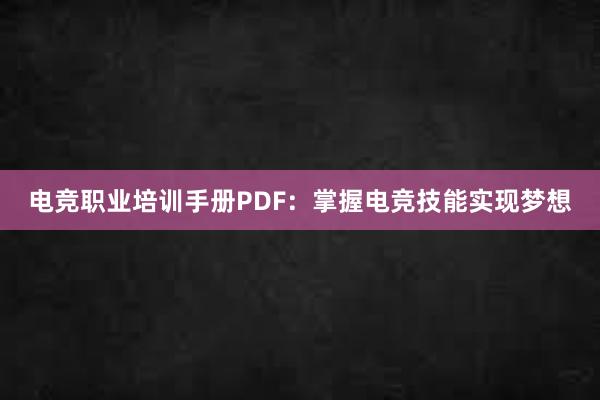 电竞职业培训手册PDF：掌握电竞技能实现梦想