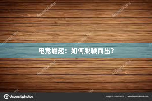 电竞崛起：如何脱颖而出？