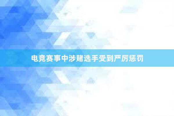 电竞赛事中涉赌选手受到严厉惩罚