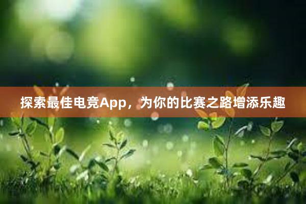 探索最佳电竞App，为你的比赛之路增添乐趣