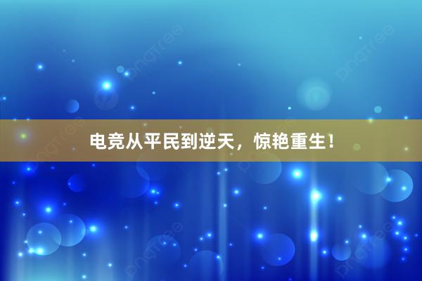 电竞从平民到逆天，惊艳重生！