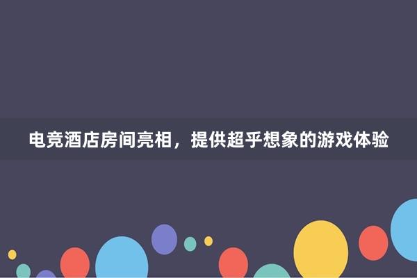 电竞酒店房间亮相，提供超乎想象的游戏体验