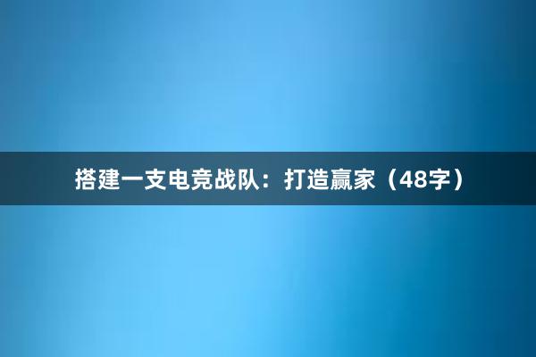 搭建一支电竞战队：打造赢家（48字）