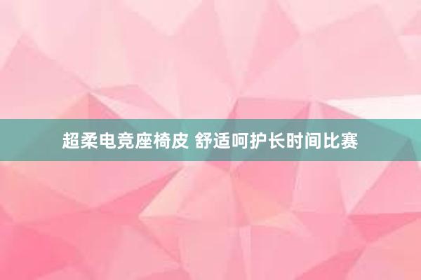 超柔电竞座椅皮 舒适呵护长时间比赛