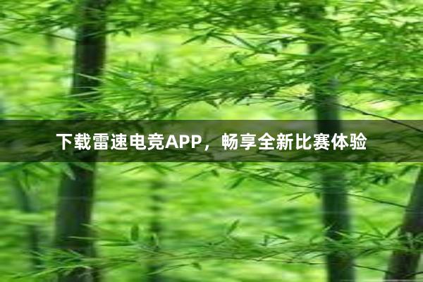 下载雷速电竞APP，畅享全新比赛体验