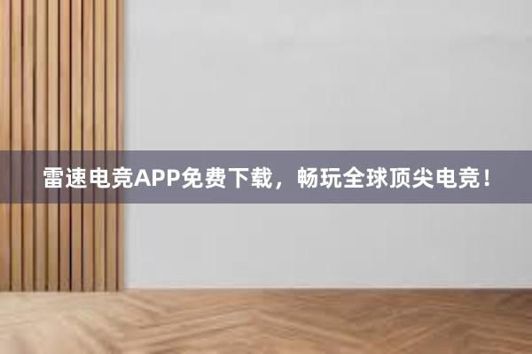 雷速电竞APP免费下载，畅玩全球顶尖电竞！